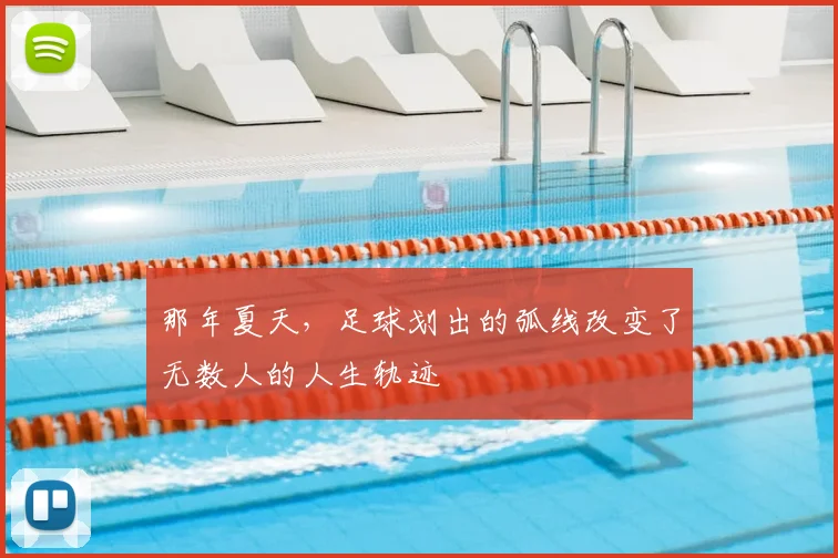 那年夏天，足球划出的弧线改变了无数人的人生轨迹