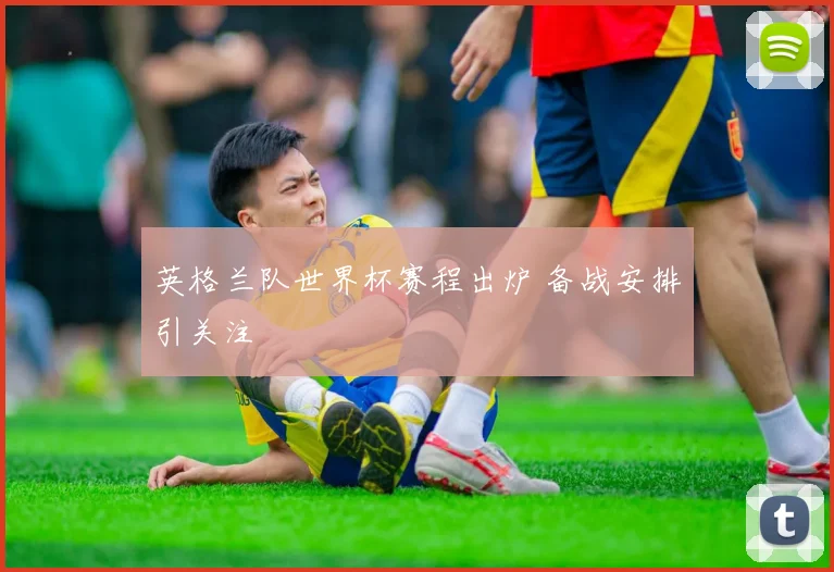 英格兰队世界杯赛程出炉 备战安排引关注