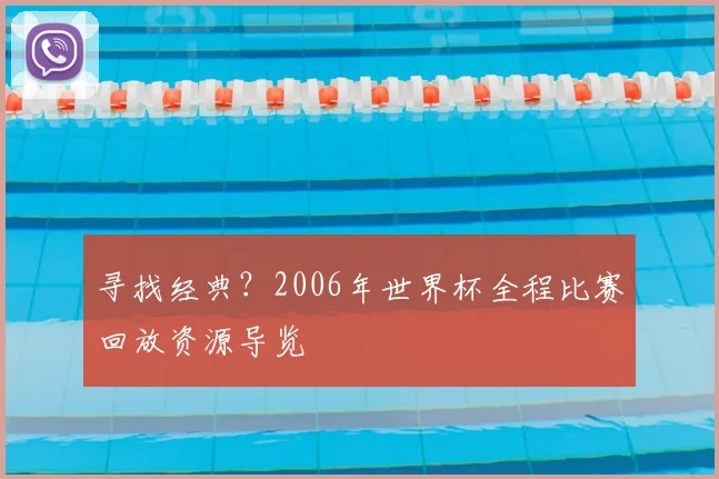 寻找经典？2006年世界杯全程比赛回放资源导览