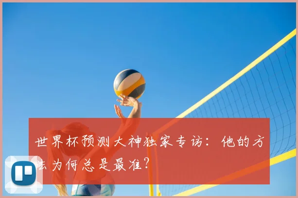 世界杯预测大神独家专访：他的方法为何总是最准？