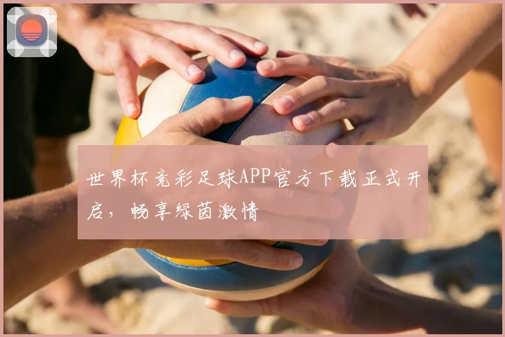 世界杯竞彩足球APP官方下载正式开启，畅享绿茵激情