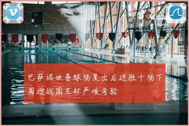 巴萨诺坎普球场复出后连胜十场下周迎战国王杯严峻考验