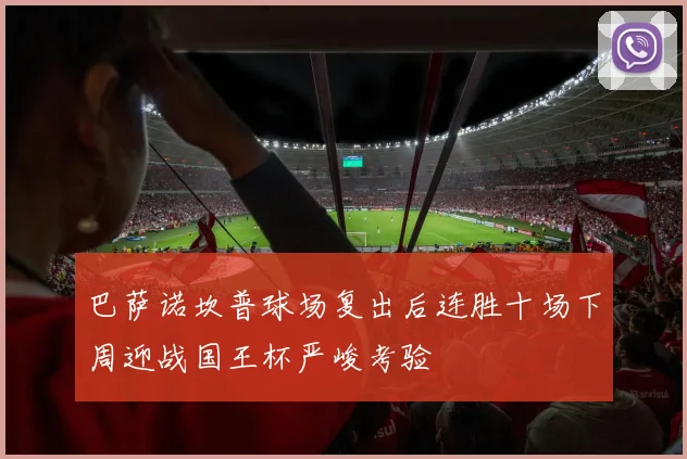 巴萨诺坎普球场复出后连胜十场下周迎战国王杯严峻考验