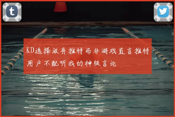 KD选择放弃推特而非游戏直言推特用户不配听我的神级言论