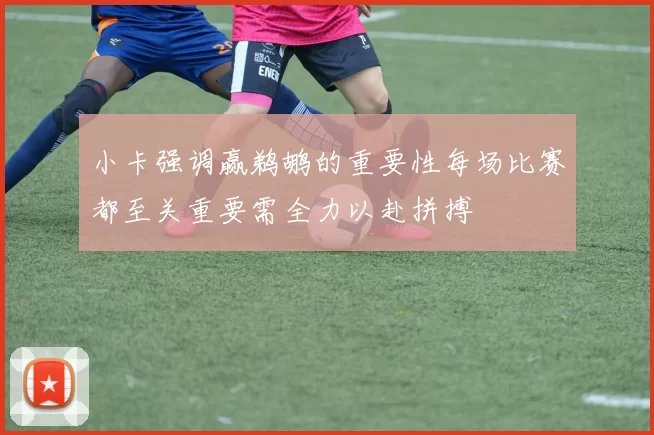 小卡强调赢鹈鹕的重要性每场比赛都至关重要需全力以赴拼搏