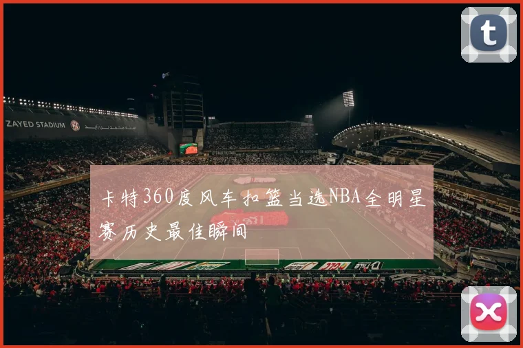 卡特360度风车扣篮当选NBA全明星赛历史最佳瞬间
