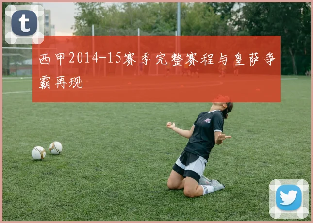 西甲2014-15赛季完整赛程与皇萨争霸再现